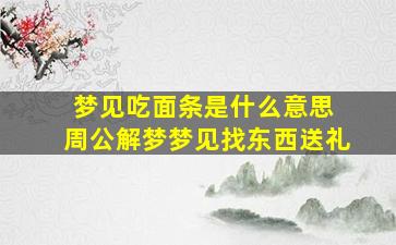 梦见吃面条是什么意思 周公解梦梦见找东西送礼